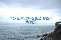 试点应届研究生毕业生落户新政