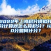 2022年上海积分模拟打分计算器怎么算积分？120分如何计分？