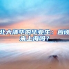 北大清华的毕业生：应该来上海吗？