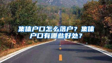 集体户口怎么落户？集体户口有哪些好处？