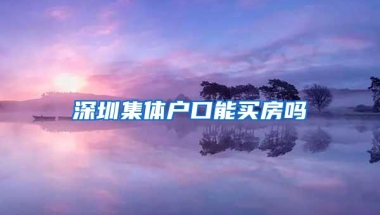 深圳集体户口能买房吗