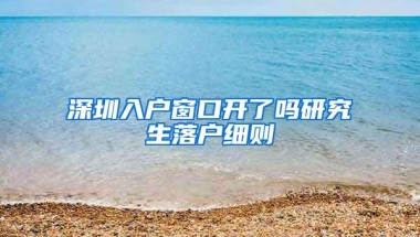 深圳入户窗口开了吗研究生落户细则