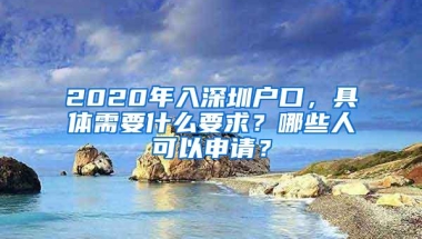 2020年入深圳户口，具体需要什么要求？哪些人可以申请？