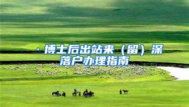 ·博士后出站来（留）深落户办理指南