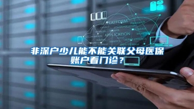 非深户少儿能不能关联父母医保账户看门诊？
