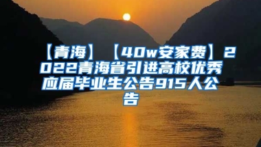 【青海】【40w安家费】2022青海省引进高校优秀应届毕业生公告915人公告
