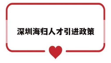 深圳海归人才引进政策(深圳海归人才引进政策出台)