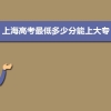 上海高考最低多少分能上大专,综合需要多少分可以上大专院校