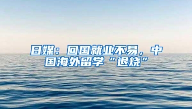 日媒：回国就业不易，中国海外留学“退烧”