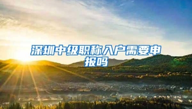 深圳中级职称入户需要申报吗