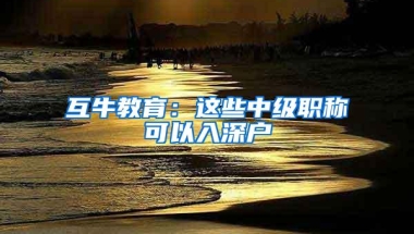 互牛教育：这些中级职称可以入深户
