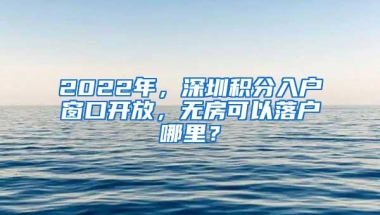 2022年，深圳积分入户窗口开放，无房可以落户哪里？