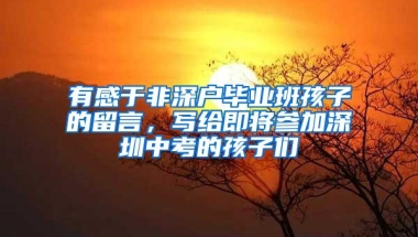 有感于非深户毕业班孩子的留言，写给即将参加深圳中考的孩子们