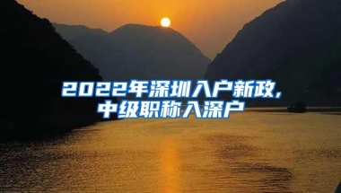 2022年深圳入户新政,中级职称入深户
