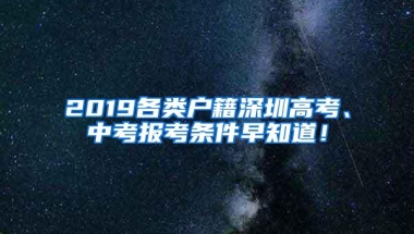 2019各类户籍深圳高考、中考报考条件早知道！