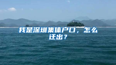 我是深圳集体户口，怎么迁出？
