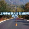 上海市在职人才引进如何落户