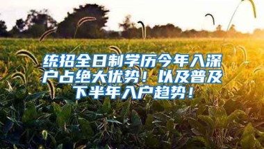 统招全日制学历今年入深户占绝大优势！以及普及下半年入户趋势！