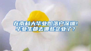 在南科大毕业即落户深圳！毕业生都去哪些企业了？