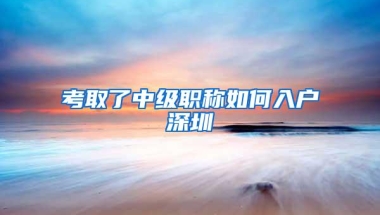 考取了中级职称如何入户深圳