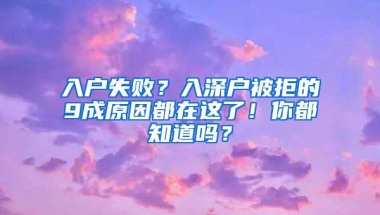 入户失败？入深户被拒的9成原因都在这了！你都知道吗？