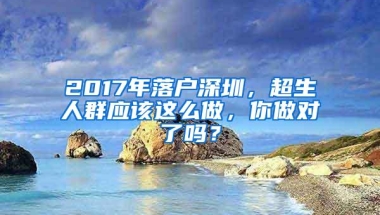 2017年落户深圳，超生人群应该这么做，你做对了吗？