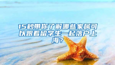 15秒带你了解哪些家属可以跟着留学生一起落户上海？
