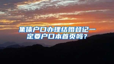 集体户口办理结婚登记一定要户口本首页吗？