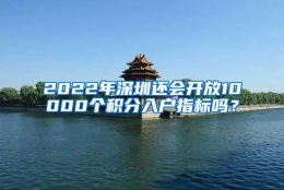 2022年深圳还会开放10000个积分入户指标吗？