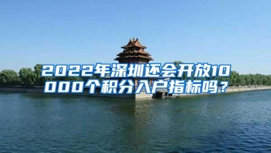 2022年深圳还会开放10000个积分入户指标吗？