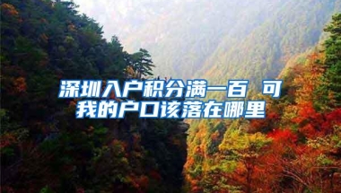 深圳入户积分满一百 可我的户口该落在哪里