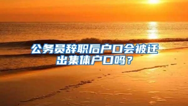 公务员辞职后户口会被迁出集体户口吗？