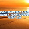 2021应届生落户上海政策放宽！六大院校毕业即可落户上海