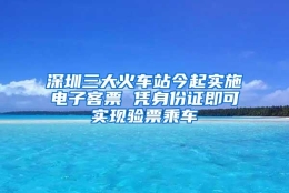 深圳三大火车站今起实施电子客票 凭身份证即可实现验票乘车