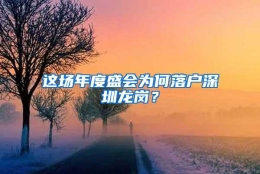这场年度盛会为何落户深圳龙岗？
