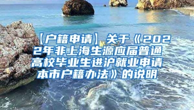 【户籍申请】关于《2022年非上海生源应届普通高校毕业生进沪就业申请本市户籍办法》的说明
