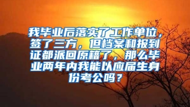我毕业后落实了工作单位，签了三方，但档案和报到证都派回原籍了，那么毕业两年内我能以应届生身份考公吗？