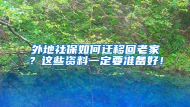 外地社保如何迁移回老家？这些资料一定要准备好！
