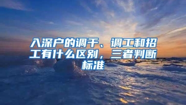 入深户的调干、调工和招工有什么区别，三者判断标准