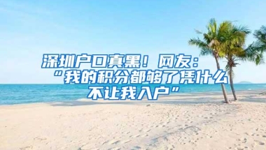 深圳户口真黑！网友：“我的积分都够了凭什么不让我入户”