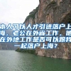 本人可以人才引进落户上海，老公在外省工作，他在外地工作是否可以跟我一起落户上海？