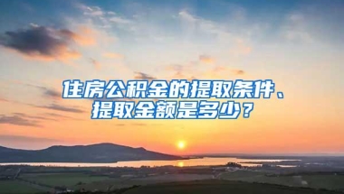 住房公积金的提取条件、提取金额是多少？