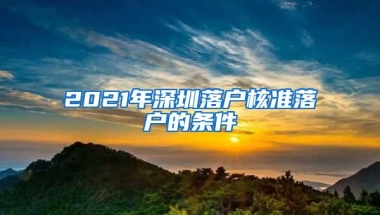 2021年深圳落户核准落户的条件