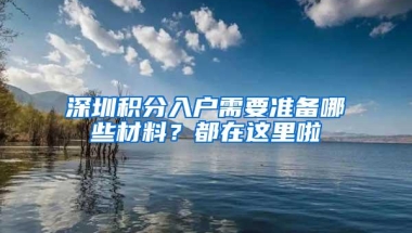 深圳积分入户需要准备哪些材料？都在这里啦
