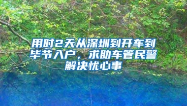 用时2天从深圳到开车到毕节入户，求助车管民警解决忧心事