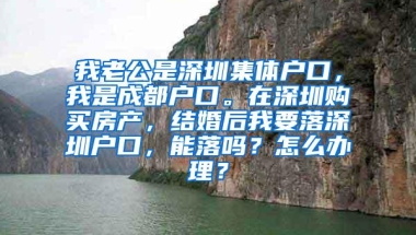 我老公是深圳集体户口，我是成都户口。在深圳购买房产，结婚后我要落深圳户口，能落吗？怎么办理？