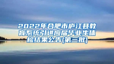 2022年合肥市庐江县教育系统引进应届毕业生体检结果公告(第三批)