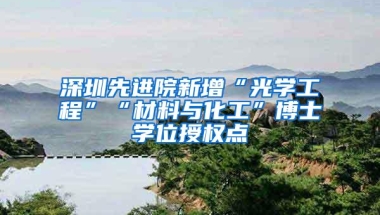 深圳先进院新增“光学工程”“材料与化工”博士学位授权点