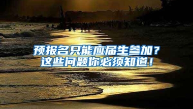 预报名只能应届生参加？这些问题你必须知道！