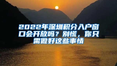 2022年深圳积分入户窗口会开放吗？别慌，你只需做好这些事情